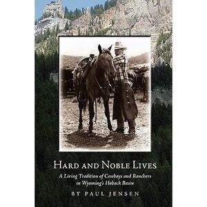 Hard and Noble Lives: A Living Tradition of Cowboys and Ranchers in Wyoming's Ho
